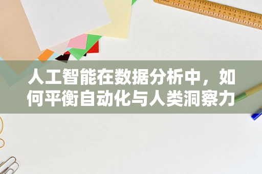 人工智能在数据分析中，如何平衡自动化与人类洞察力？