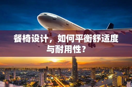 餐椅设计，如何平衡舒适度与耐用性？