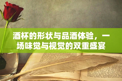 酒杯的形状与品酒体验，一场味觉与视觉的双重盛宴