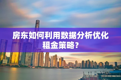 房东如何利用数据分析优化租金策略？