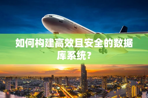如何构建高效且安全的数据库系统？