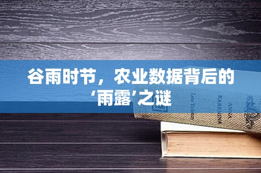 谷雨时节，农业数据背后的‘雨露’之谜