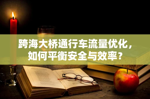 跨海大桥通行车流量优化，如何平衡安全与效率？