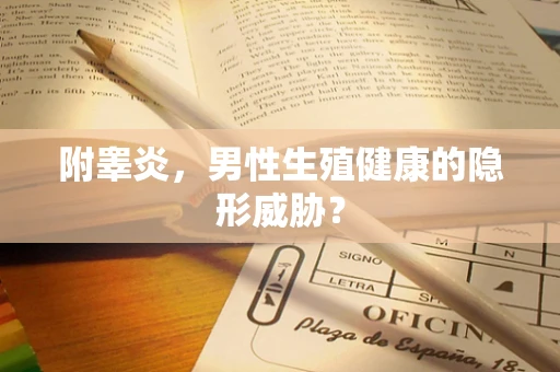 附睾炎，男性生殖健康的隐形威胁？