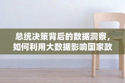 总统决策背后的数据洞察，如何利用大数据影响国家政策？