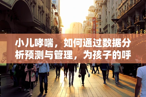 小儿哮喘，如何通过数据分析预测与管理，为孩子的呼吸护航？