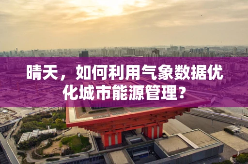 晴天，如何利用气象数据优化城市能源管理？