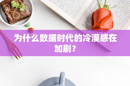 为什么数据时代的冷漠感在加剧？