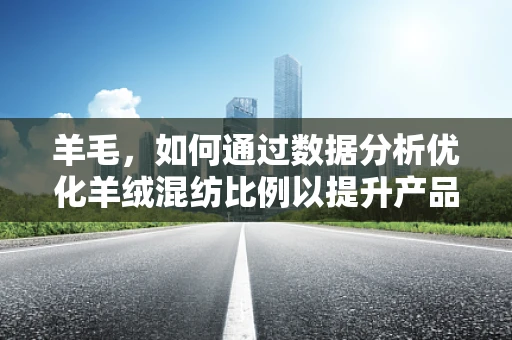 羊毛，如何通过数据分析优化羊绒混纺比例以提升产品价值？