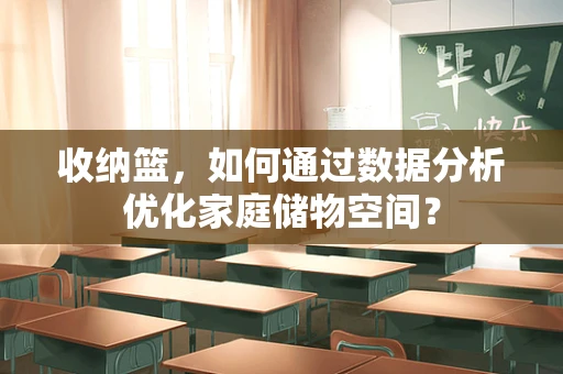 收纳篮，如何通过数据分析优化家庭储物空间？