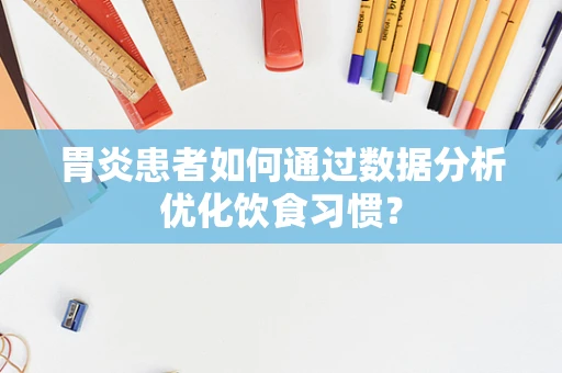 胃炎患者如何通过数据分析优化饮食习惯？