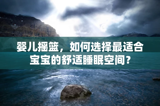 婴儿摇篮，如何选择最适合宝宝的舒适睡眠空间？