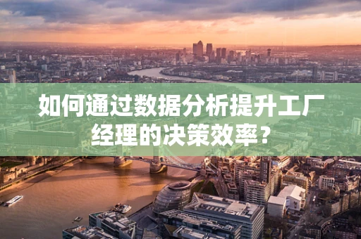 如何通过数据分析提升工厂经理的决策效率？
