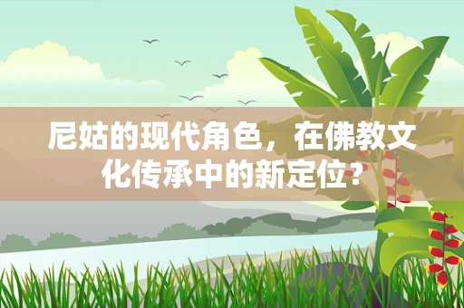 尼姑的现代角色，在佛教文化传承中的新定位？