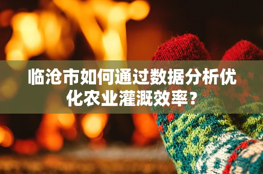 临沧市如何通过数据分析优化农业灌溉效率？