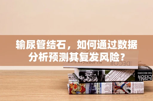 输尿管结石，如何通过数据分析预测其复发风险？