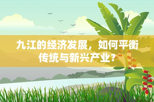 九江的经济发展，如何平衡传统与新兴产业？