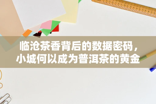 临沧茶香背后的数据密码，小城何以成为普洱茶的黄金产区？