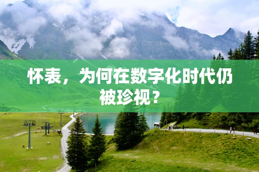 怀表，为何在数字化时代仍被珍视？