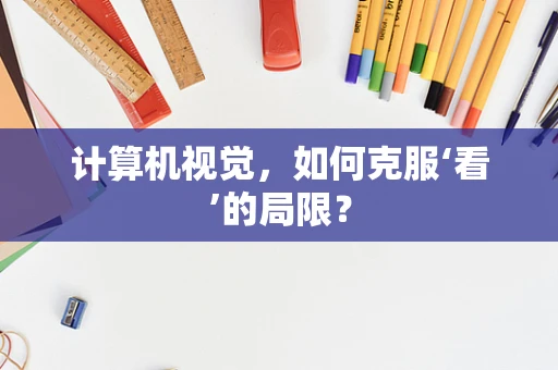 计算机视觉，如何克服‘看’的局限？