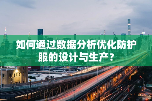 如何通过数据分析优化防护服的设计与生产？