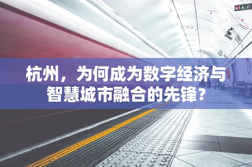 杭州，为何成为数字经济与智慧城市融合的先锋？