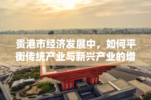 贵港市经济发展中，如何平衡传统产业与新兴产业的增长？