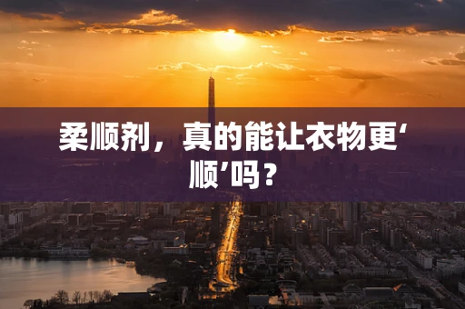 柔顺剂，真的能让衣物更‘顺’吗？