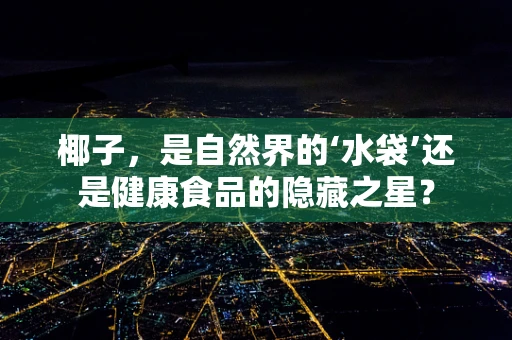 椰子，是自然界的‘水袋’还是健康食品的隐藏之星？