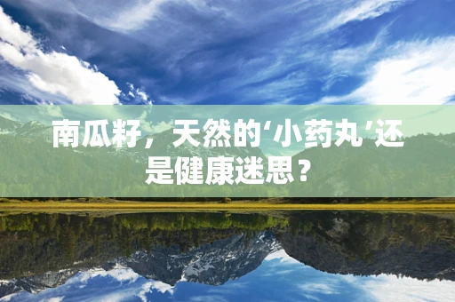 南瓜籽，天然的‘小药丸’还是健康迷思？