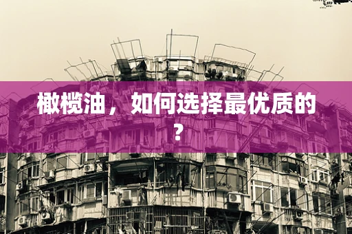 橄榄油，如何选择最优质的？