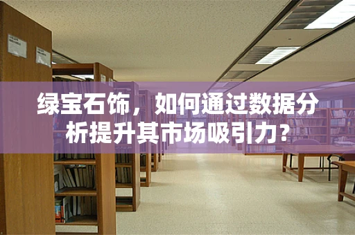 绿宝石饰，如何通过数据分析提升其市场吸引力？