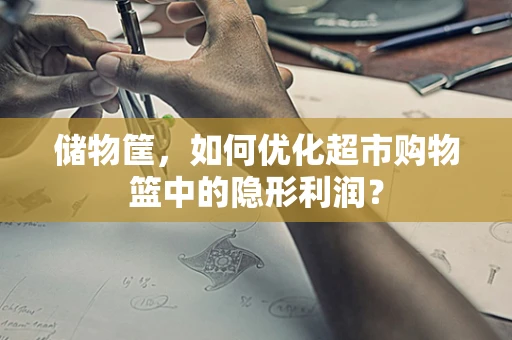 储物筐，如何优化超市购物篮中的隐形利润？