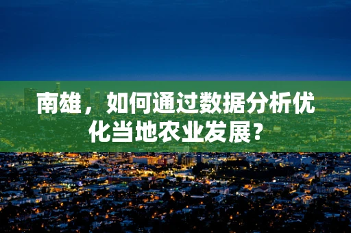南雄，如何通过数据分析优化当地农业发展？