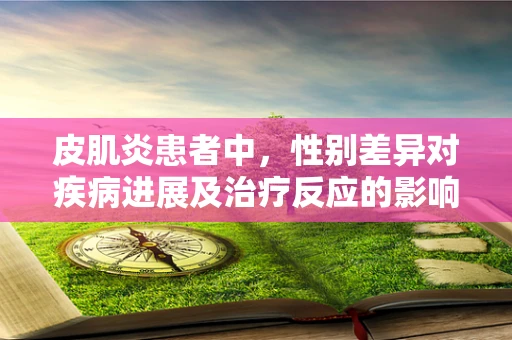 皮肌炎患者中，性别差异对疾病进展及治疗反应的影响大吗？