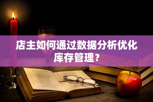 店主如何通过数据分析优化库存管理？