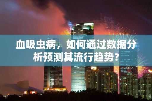血吸虫病，如何通过数据分析预测其流行趋势？