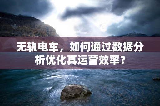 无轨电车，如何通过数据分析优化其运营效率？