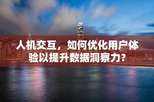 人机交互，如何优化用户体验以提升数据洞察力？