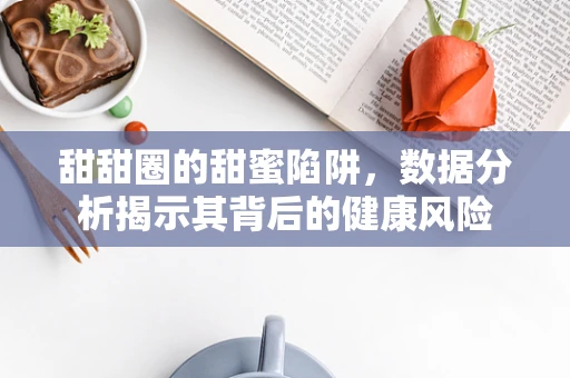 甜甜圈的甜蜜陷阱，数据分析揭示其背后的健康风险