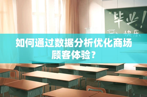 如何通过数据分析优化商场顾客体验？