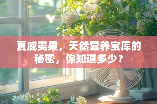 夏威夷果，天然营养宝库的秘密，你知道多少？
