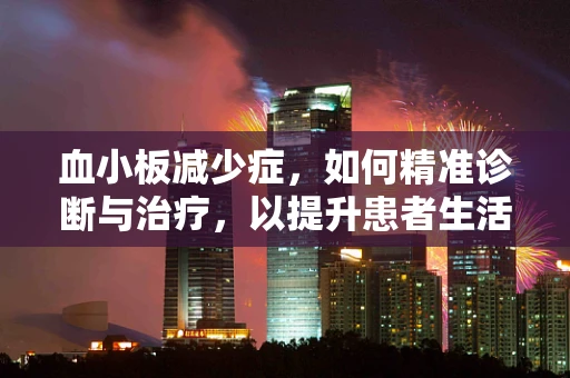 血小板减少症，如何精准诊断与治疗，以提升患者生活质量？