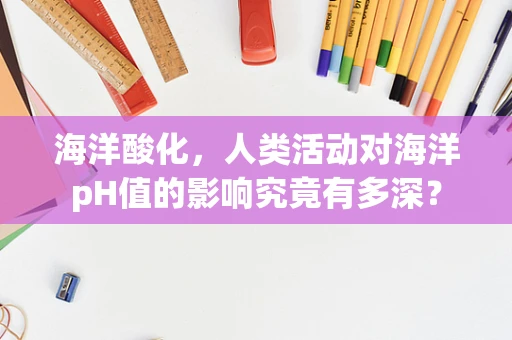海洋酸化，人类活动对海洋pH值的影响究竟有多深？