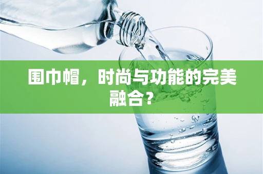 围巾帽，时尚与功能的完美融合？