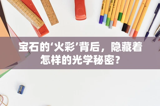 宝石的‘火彩’背后，隐藏着怎样的光学秘密？