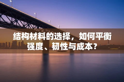 结构材料的选择，如何平衡强度、韧性与成本？