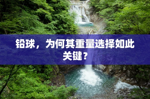铅球，为何其重量选择如此关键？
