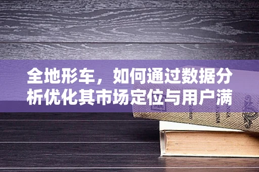 全地形车，如何通过数据分析优化其市场定位与用户满意度？