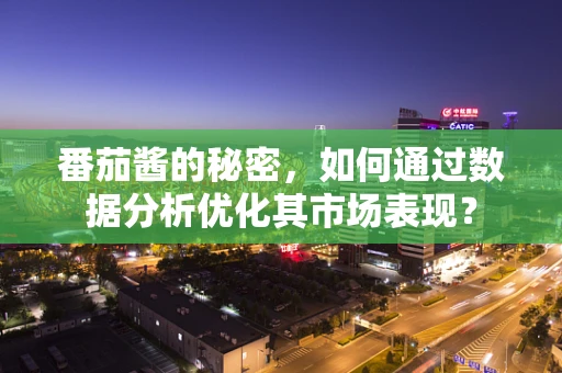 番茄酱的秘密，如何通过数据分析优化其市场表现？